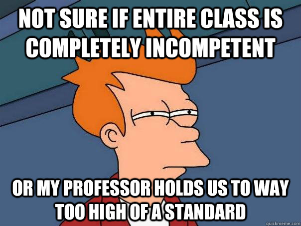 not sure if entire class is completely incompetent or my pro - Futurama Fry