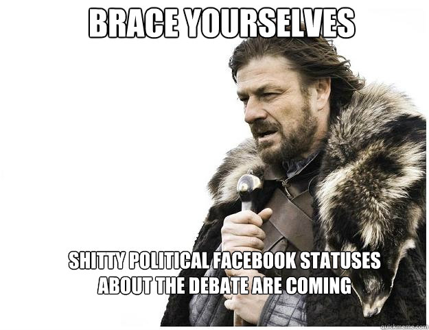 brace yourselves shitty political facebook statuses about th - Imminent Ned