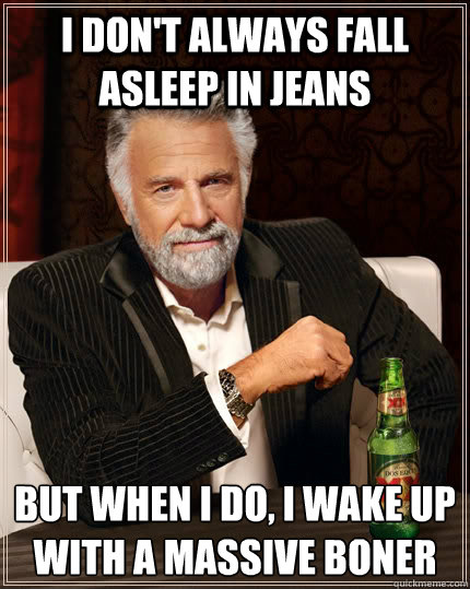 i dont always fall asleep in jeans but when i do i wake up - The Most Interesting Man In The World