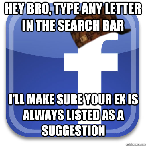 hey bro type any letter in the search bar ill make sure yo - Scumbag Facebook