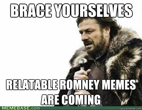 brace yourselves relatable romney memes are coming - BRACE YOURSELF