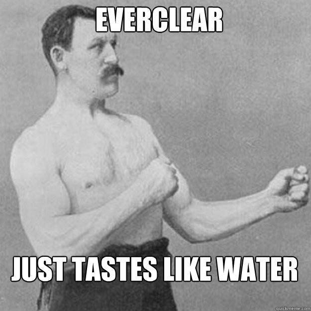 everclear just tastes like water - overly manly man