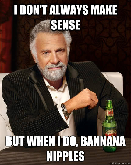 i dont always make sense but when i do bannana nipples - The Most Interesting Man In The World