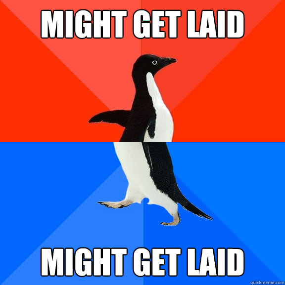 might get laid might get laid - Socially Awesome Awkward Penguin