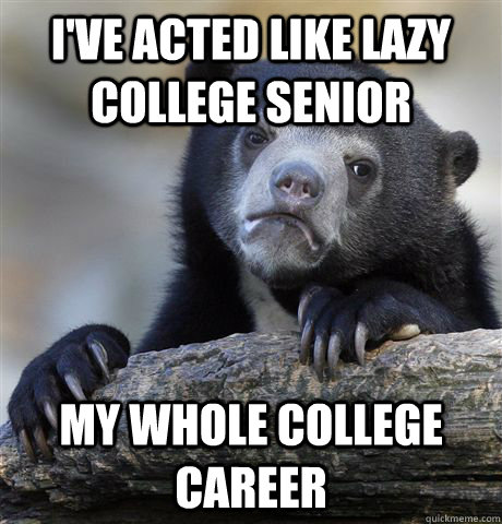 ive acted like lazy college senior my whole college career - Confession Bear