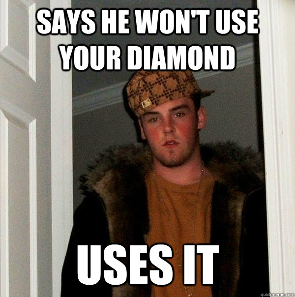 says he wont use your diamond uses it - Scumbag Steve