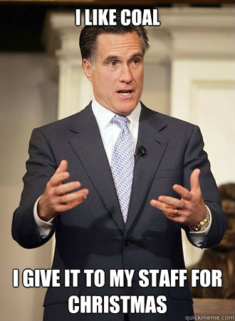 i like coal i give it to my staff for christmas - Relatable Romney