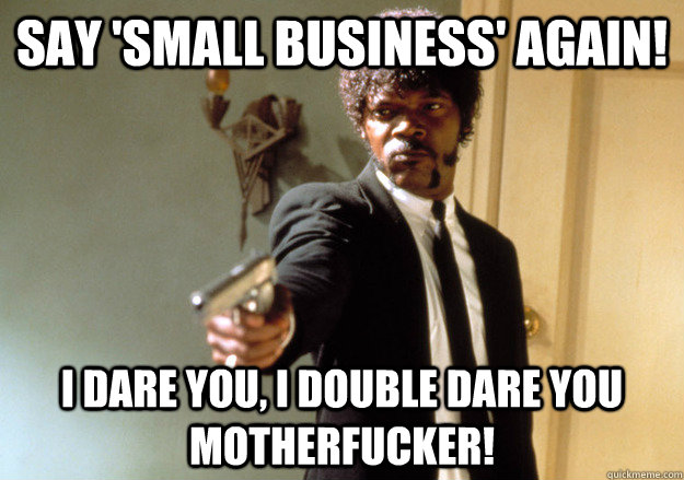 say small business again i dare you i double dare you mo - Samuel L Jackson