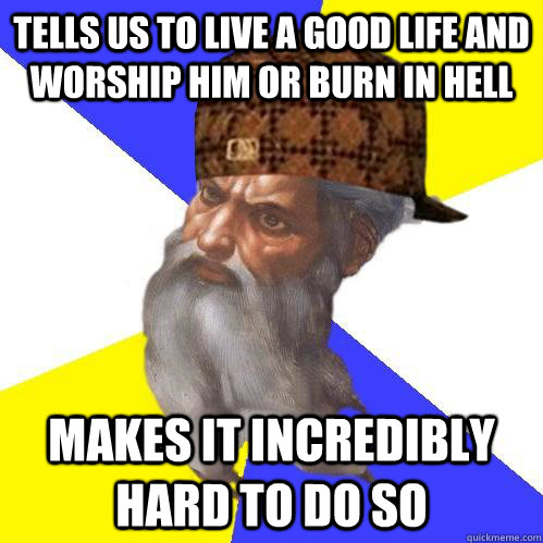 tells us to live a good life and worship him or burn in hell - Scumbag Advice God