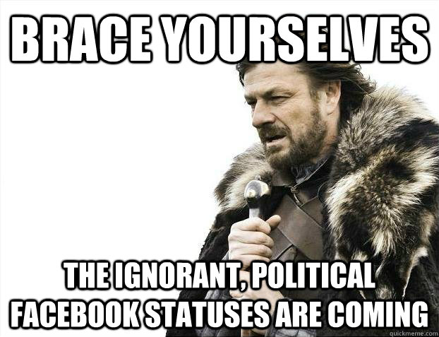 brace yourselves the ignorant political facebook statuses a - Brace youselves