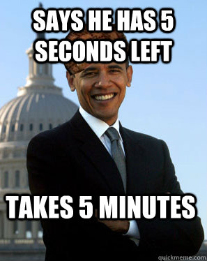 says he has 5 seconds left takes 5 minutes - Scumbag Obama