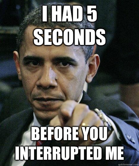 I had 5 seconds Before you interrupted me - Pissed Off Obama