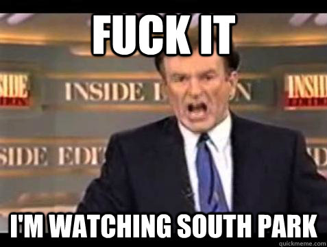 fuck it im watching south park - Bill OReilly Fuck It
