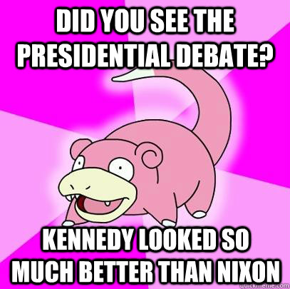 did you see the presidential debate kennedy looked so much - Slowpoke