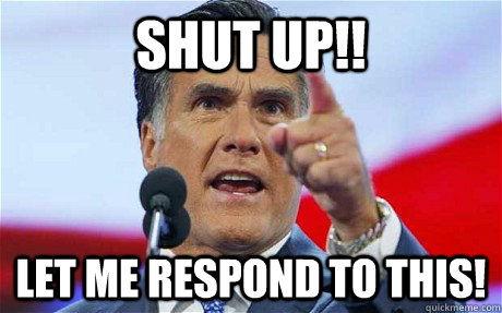 shut up let me respond to this - Biggie Romney