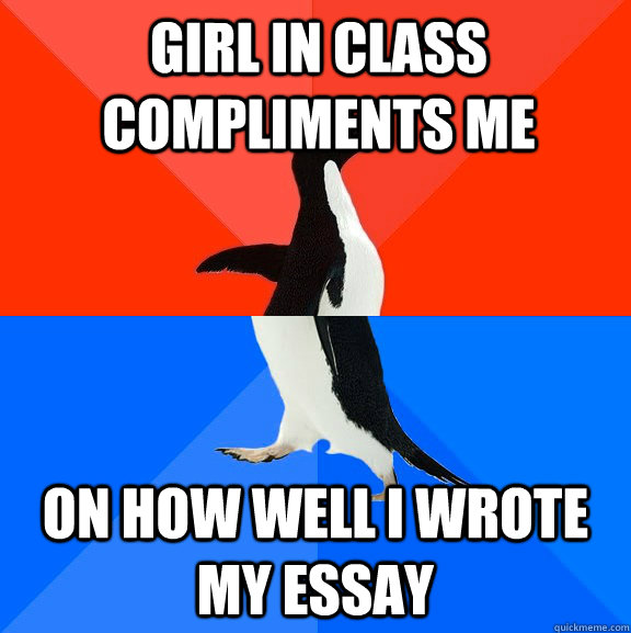 girl in class compliments me on how well i wrote my essay - Socially Awesome Awkward Penguin