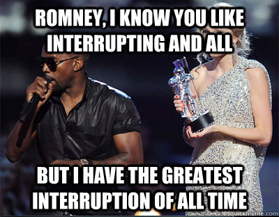 romney i know you like interrupting and all but i have the - Imma let you finish