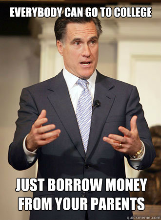 everybody can go to college just borrow money from your pare - Relatable Romney