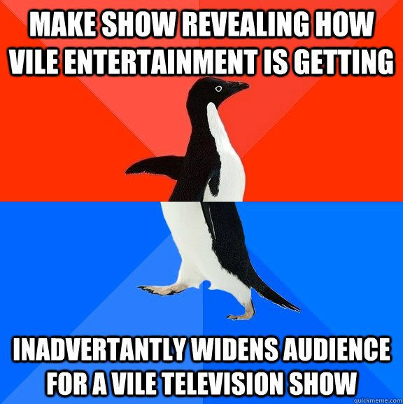make show revealing how vile entertainment is getting inadve - Socially Awesome Awkward Penguin
