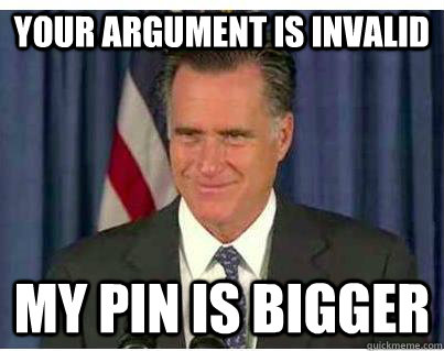 your argument is invalid my pin is bigger - Romney Smirk