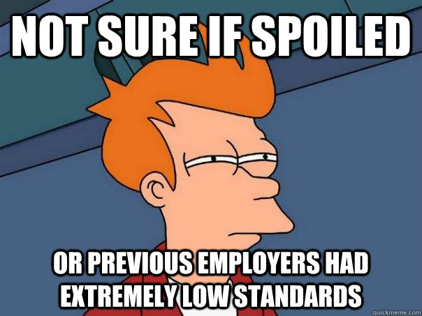 not sure if spoiled or previous employers had extremely low - Futurama Fry