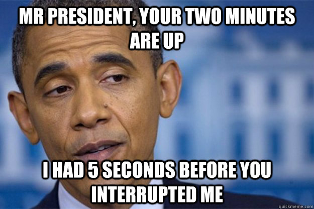 mr president your two minutes are up i had 5 seconds before -