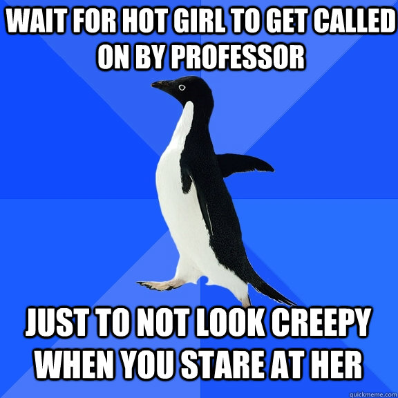 wait for hot girl to get called on by professor just to not - Socially Awkward Penguin