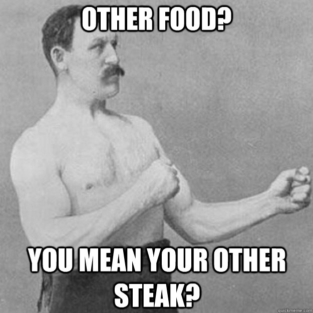 other food you mean your other steak - overly manly man