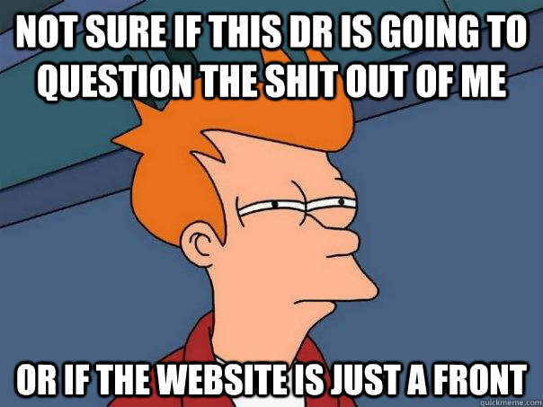 not sure if this dr is going to question the shit out of me - Futurama Fry