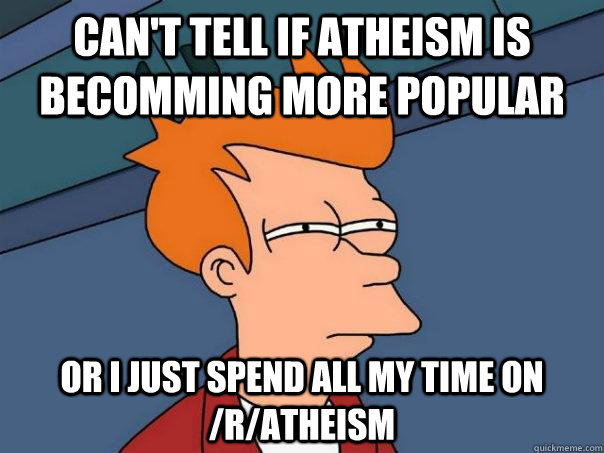 cant tell if atheism is becomming more popular or i just sp - Futurama Fry