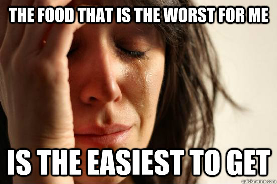 the food that is the worst for me is the easiest to get - First World Problems