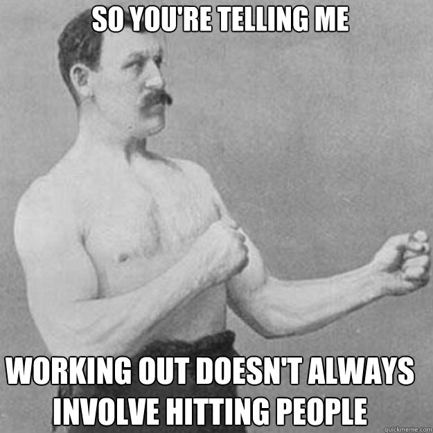 so youre telling me working out doesnt always involve hitt - overly manly man