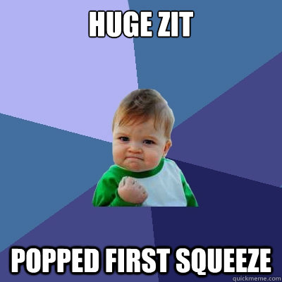 huge zit popped first squeeze - Success Kid