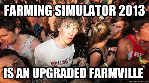 farming simulator 2013 is an upgraded farmville - Sudden Clarity Clarence