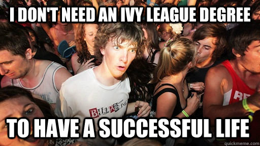 i dont need an ivy league degree to have a successful life - Sudden Clarity Clarence