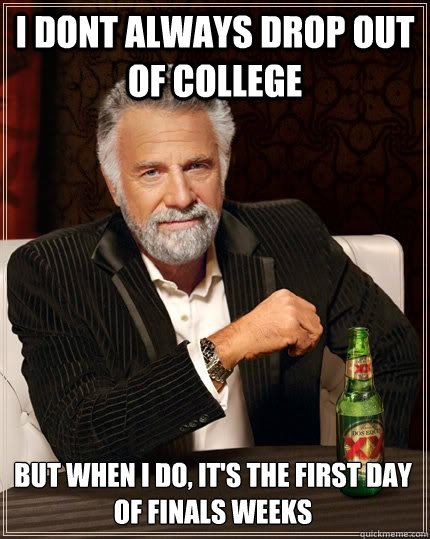 i dont always drop out of college but when i do its the fi - The Most Interesting Man In The World
