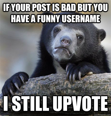 if your post is bad but you have a funny username i still up - Confession Bear