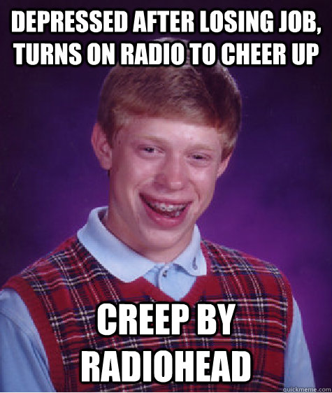 depressed after losing job turns on radio to cheer up creep - Bad Luck Brian ESL