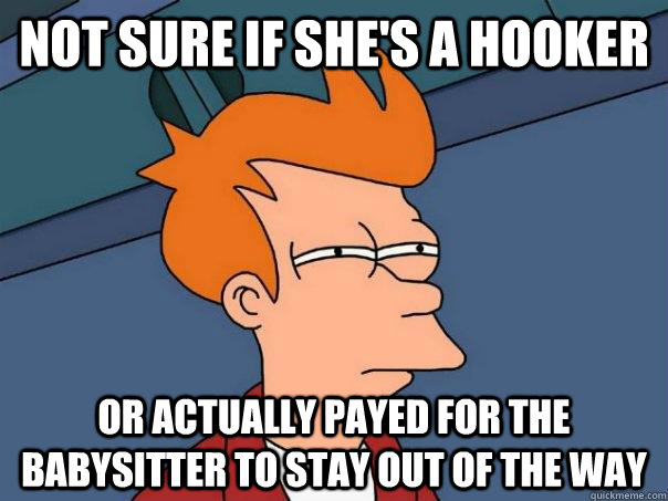 not sure if shes a hooker or actually payed for the babysit - Futurama Fry