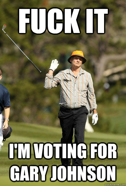 fuck it im voting for gary johnson - fuck it bill murray
