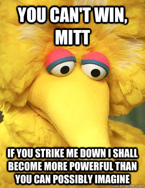 you cant win mitt if you strike me down i shall become mor - Big Bird