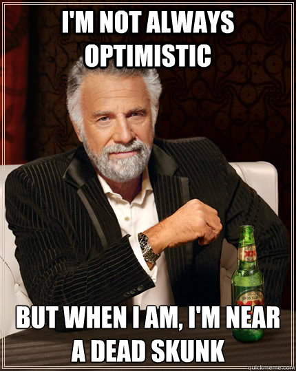 im not always optimistic but when i am im near a dead sku - The Most Interesting Man In The World