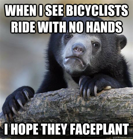 when i see bicyclists ride with no hands i hope they facepla - Confession Bear