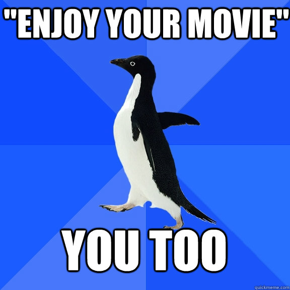enjoy your movie you too - Socially Awkward Penguin
