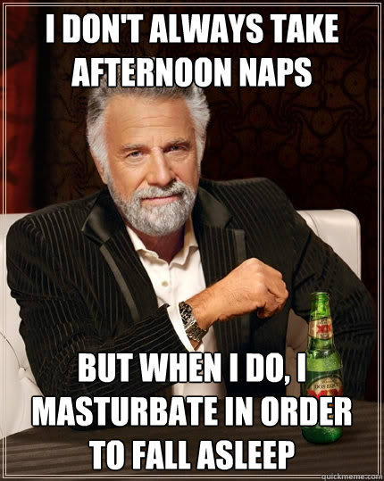 i dont always take afternoon naps but when i do i masturba - The Most Interesting Man In The World