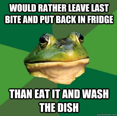 would rather leave last bite and put back in fridge than eat - Foul Bachelor Frog