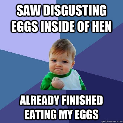 saw disgusting eggs inside of hen already finished eating my - Success Kid