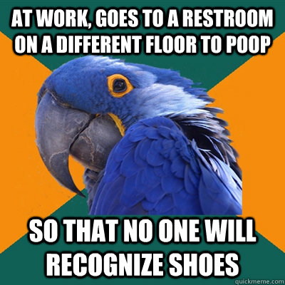 at work goes to a restroom on a different floor to poop so - Paranoid Parrot