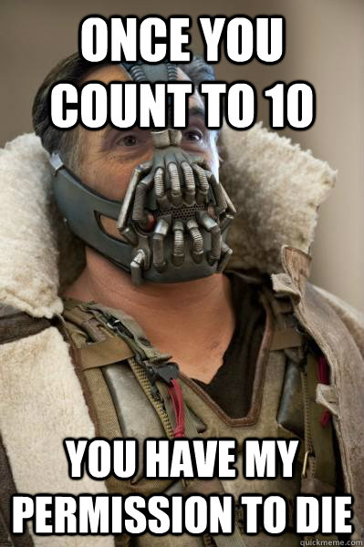 once you count to 10 you have my permission to die - Bane Capital