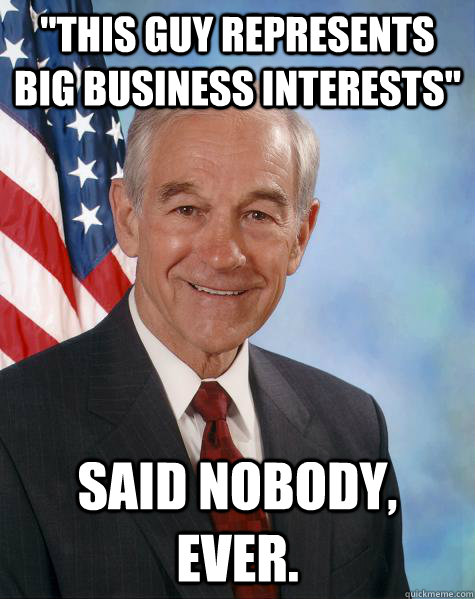 this guy represents big business interests said nobody ev - Ron Paul